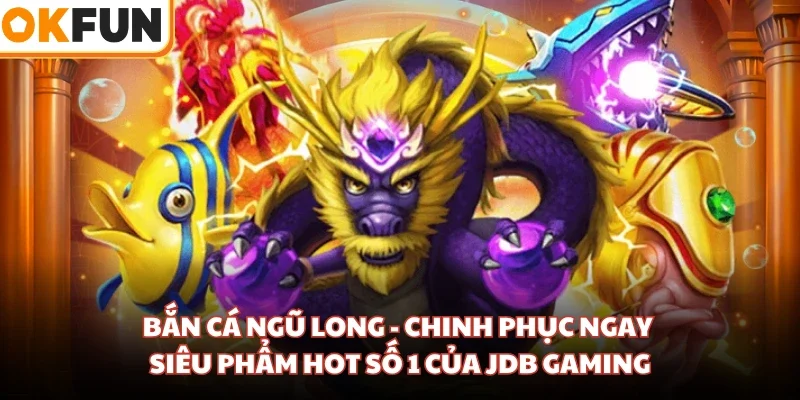 Bắn Cá Ngũ Long - Chinh Phục Ngay Siêu Phẩm Hot Số 1 Của JDB Gaming