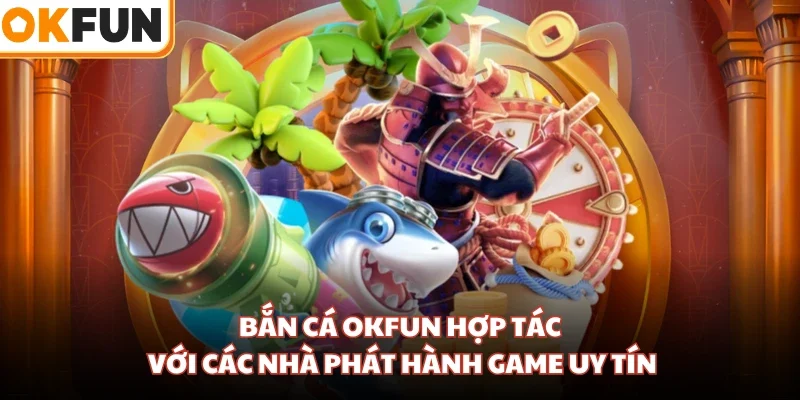 Bắn cá OKFUN hợp tác với các nhà phát hành game uy tín