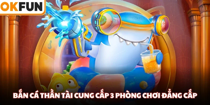 Bắn cá Thần Tài cung cấp 3 phòng chơi đẳng cấp