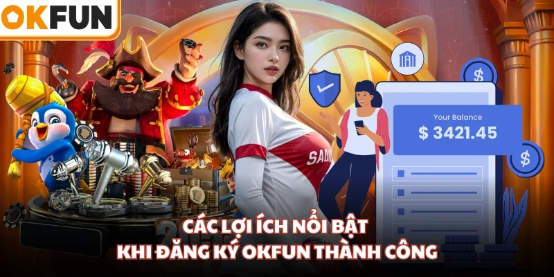 Các lợi ích nổi bật khi đăng ký OKFUN thành công