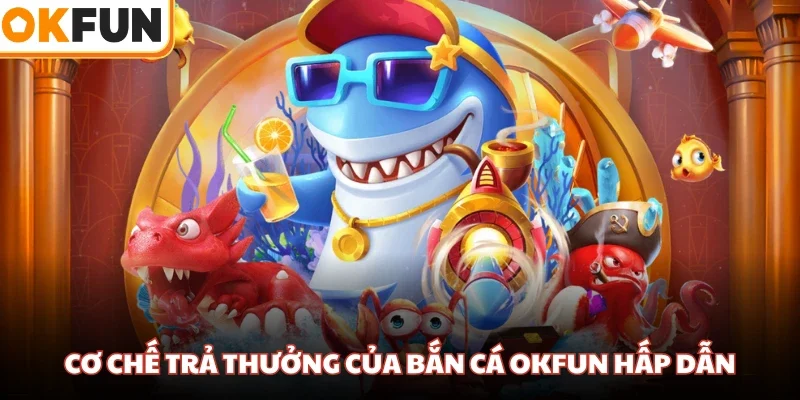 Cơ chế trả thưởng của bắn cá OKFUN hấp dẫn