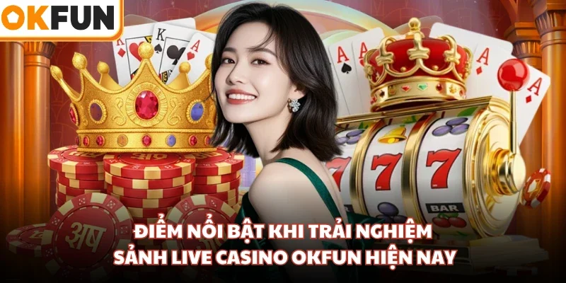 Điểm nổi bật khi trải nghiệm sảnh Live Casino OKFUN hiện nay