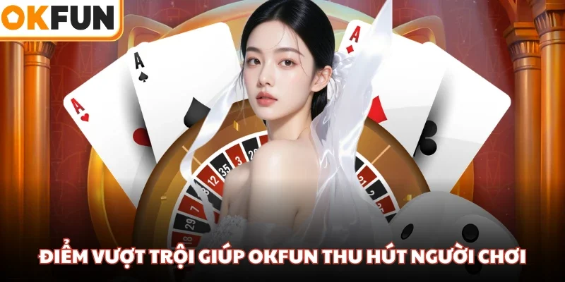 Điểm vượt trội giúp OKFUN thu hút người chơi