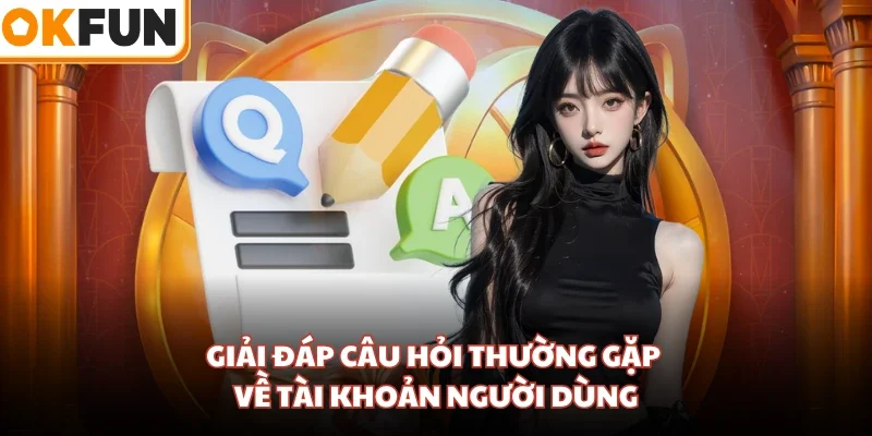 Giải đáp câu hỏi thường gặp về tài khoản người dùng