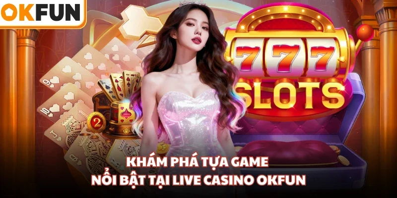 Khám phá tựa game nổi bật tại Live Casino OKFUN