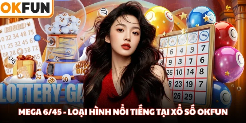 Mega 6/45 - Loại hình nổi tiếng tại xổ số OKFUN
