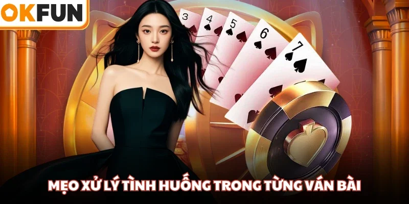 Mẹo xử lý tình huống trong từng ván bài