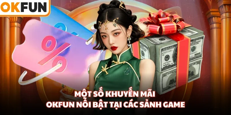 Một số khuyến mãi OKFUN nổi bật tại các sảnh game