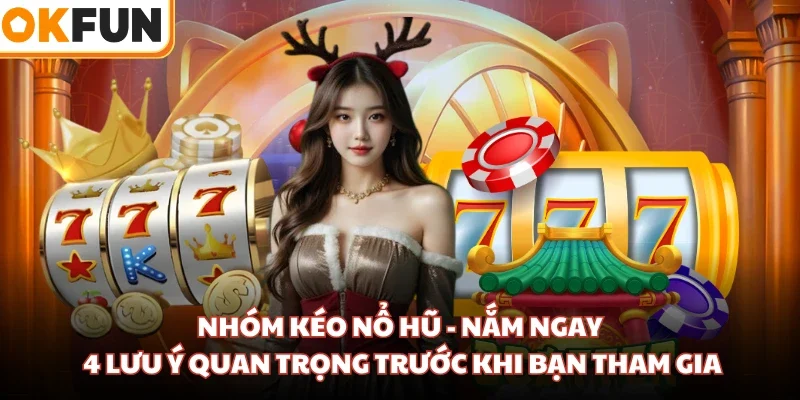 Nhóm Kéo Nổ Hũ - Nắm Ngay 4 Lưu Ý Quan Trọng Trước Khi Bạn Tham Gia