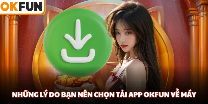 Những lý do bạn nên chọn tải app OKFUN về máy