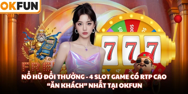 Nổ Hũ Đổi Thưởng - 4 Slot Game Có RTP Cao, “Ăn Khách” Nhất Tại OKFUN