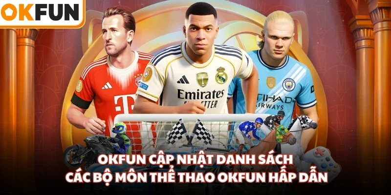 OKFUN cập nhật danh sách các bộ môn thể thao OKFUN hấp dẫn