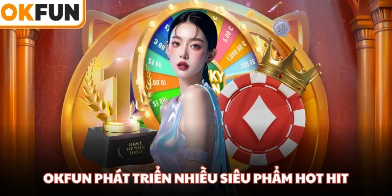 OKFUN phát triển nhiều siêu phẩm hot hit
