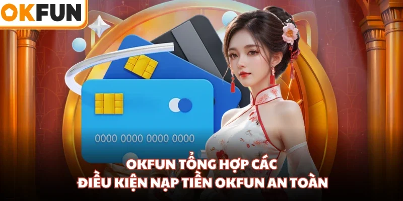 OKFUN tổng hợp các điều kiện nạp tiền OKFUN an toàn