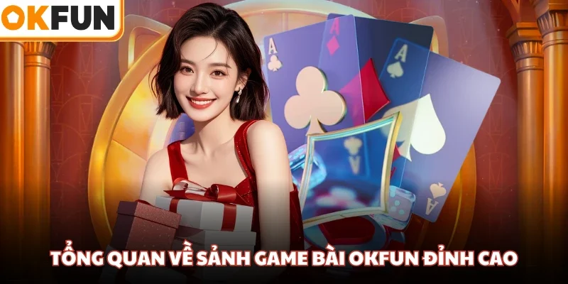 Tổng quan về sảnh game bài OKFUN đỉnh cao