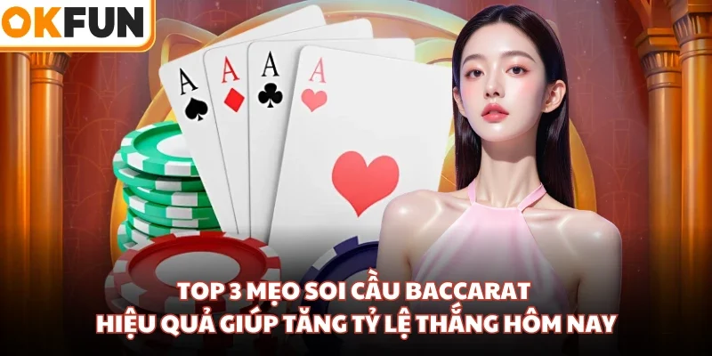 Top 3 Mẹo Soi Cầu Baccarat Hiệu Quả Giúp Tăng Tỷ Lệ Thắng Hôm Nay