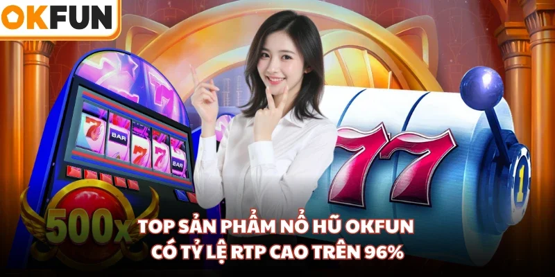 Top sản phẩm nổ hũ OKFUN có tỷ lệ RTP cao trên 96%